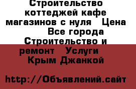 Строительство коттеджей,кафе,магазинов с нуля › Цена ­ 1 - Все города Строительство и ремонт » Услуги   . Крым,Джанкой